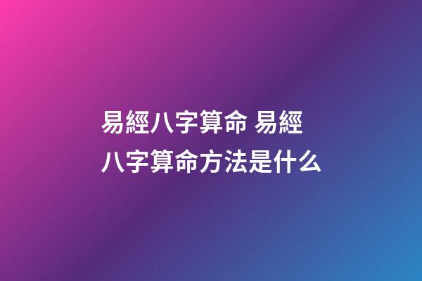 易經八字算命 易經八字算命方法是什么